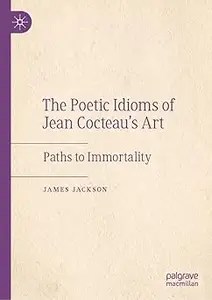 The Poetic Idioms of Jean Cocteau’s Art Paths to Immortality