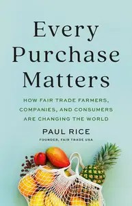 Every Purchase Matters How Fair Trade Farmers, Companies, and Consumers Are Changing the World