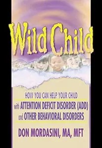 Wild Child How You Can Help Your Child with Attention Deficit Disorder (ADD) and Other Behavioral Disorders