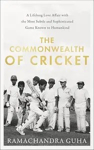 The Commonwealth of Cricket A Lifelong Love Affair with the Most Subtle and Sophisticated Game Known to Humankind