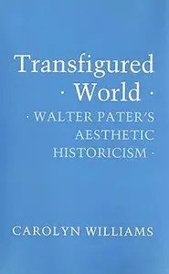 Transfigured World Walter Pater’s Aesthetic Historicism Transfigured World Walter Pater’s Aesthetic Historicism