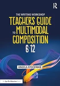 The Writing Workshop Teacher’s Guide to Multimodal Composition (6-12)