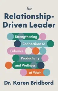 The Relationship-Driven Leader Strengthening Connections to Enhance Productivity and Wellness at Work