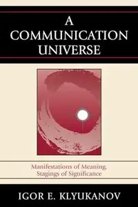 A Communication Universe  Manifestations of Meaning, Stagings of Significance