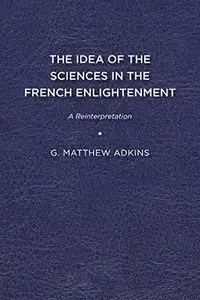 The Idea of the Sciences in the French Enlightenment  A Reinterpretation