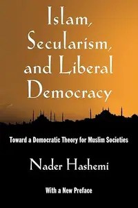 Islam, Secularism, and Liberal Democracy Toward a Democratic Theory for Muslim Societies
