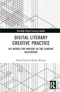 Digital Literary Creative Practice Six Memos for Writers in the Current Millennium