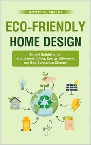 Eco-Friendly Home Design Simple Solutions for Sustainable Living, Energy Efficiency, and Eco-Conscious Choices