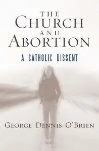 The Church and Abortion  A Catholic Dissent