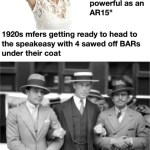 ﻿”Guns 100 years ago weren’t as powerful as an AR15″ 1920s mfers getting ready to head to the speakeasy with 4 sawed off BARs under their coat