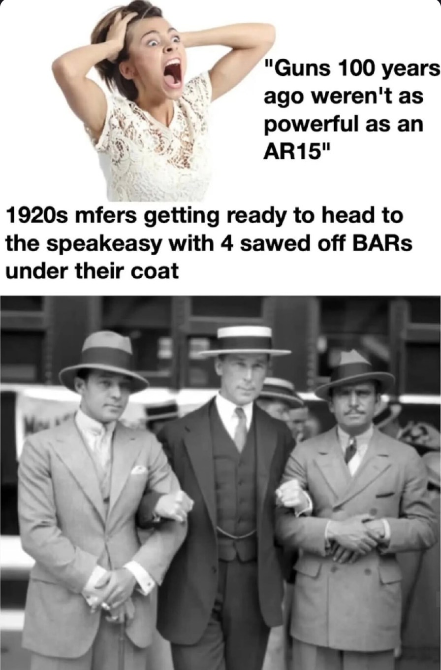 ﻿”Guns 100 years ago weren’t as powerful as an AR15″ 1920s mfers getting ready to head to the speakeasy with 4 sawed off BARs under their coat