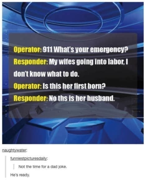 ﻿Operator: 911 What $ your emergency? Responder: My wifes going Into labor | don’ ( know what t0 do. Operator: Is this her first born? Responder: No ths Is her husband naughialer: Jnnesiplclureadalll Nat Ine tre Ior . dad Joko; He $ ready