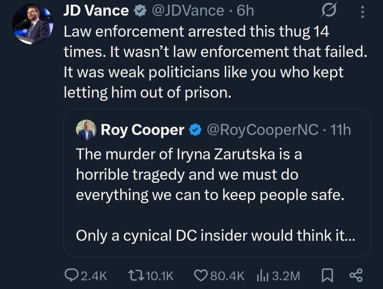 ﻿JD Vance @JDVance 6h Law enforcement arrested this thug 14 times. It wasn’t law enforcement that failed: It was weak politicians like you who kept letting him out of prison: Cooper @RoyCooperNC I1h The murder of Iryna Zarutska is a horrible tragedy and we must do everything we can to keep people safe. Only a cynical DC insider would think it 2.4K U1o.1K 80.4K Ill 3.2M Roy