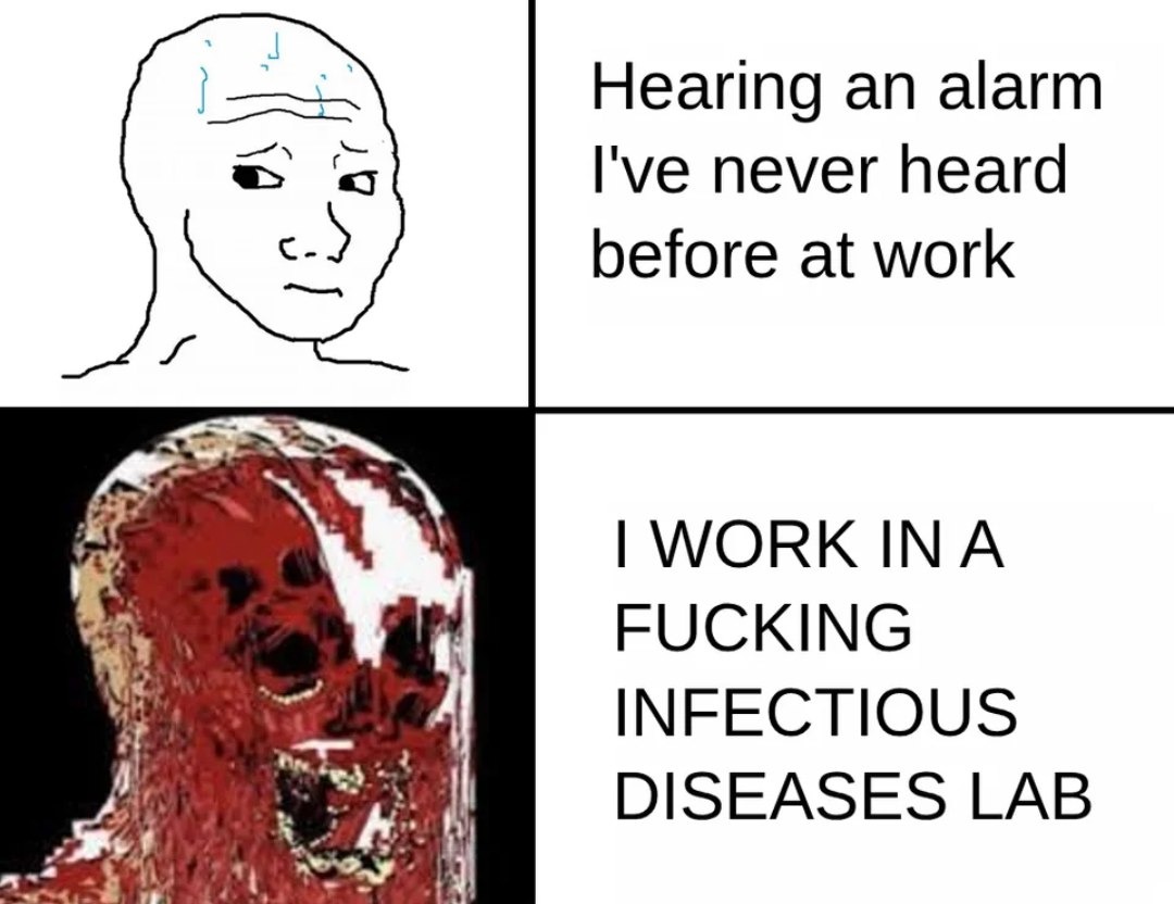 ﻿Hearing an alarm Ive never heard before at work IWORK IN A FUCKING INFECTIOUS DISEASES LAB