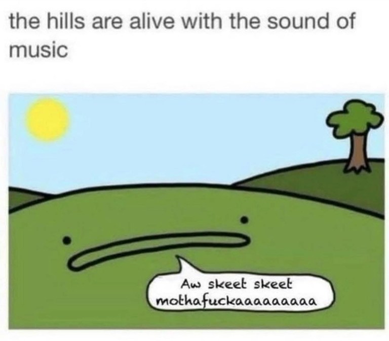 ﻿the hills are alive with the sound of music Aw skeel skeel mothafuckaaaaaaaaa
