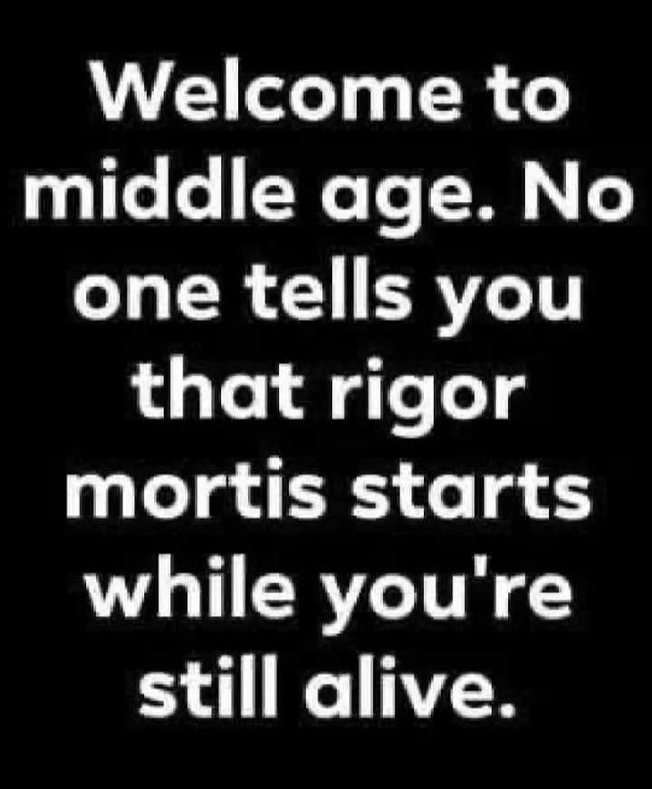 ﻿Welcome to middle age. No one tells you that rigor mortis starts 1 while you’re still alive: