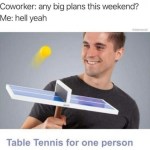 ﻿Coworker: any big plans this weekend? Me: hell dunnan2 Table Tennis for one person yeah