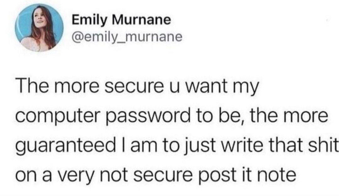 ﻿Emily Murnane @emily_murnane The more secure u want my computer password to the more guaranteed | am to just write that shit on a very not secure post it note be;