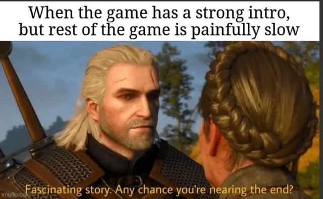 ﻿When the game has a strong intro, but rest of the game is painfully slow angtlip co Fascinating story: Any chance youre the end? nearing