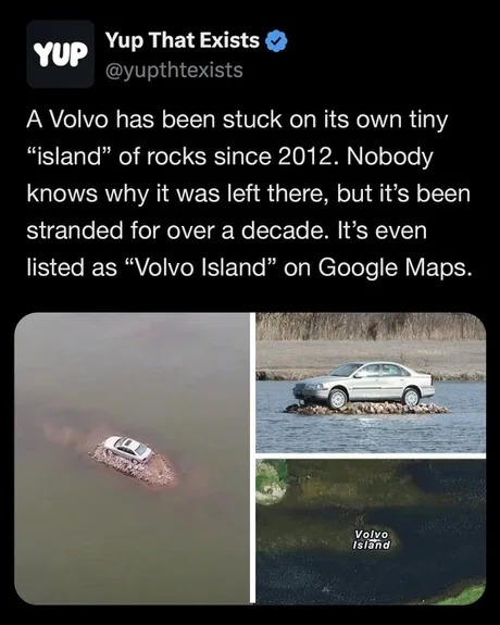 ﻿Yup That Exists YuP @yupthtexists A Volvo has been stuck on its own tiny “island” of rocks since 2012. Nobody knows why it was left there; but it’s been stranded for over a decade: It’S even listed as “Volvo Island” on Google Voito Island Maps: