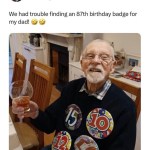 ﻿Sarah.J Harris @sarahsky23 We had trouble finding an 87th birthday badge for my dad! 15) 41 So