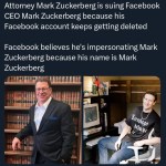 ﻿Attorney Mark Zuckerberg is suing Facebook CEO Mark Zuckerberg because his Facebook account keeps getting deleted Facebook believes he’s impersonating Mark Zuckerberg because his name is Mark Zuckerberg Sicthago DelnDc