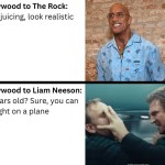 ﻿Hollywood to The Rock: Stopjuicing, look realistic Hollywood to Liam Neeson: 72 years old? Sure; yoU can fistfight on a plane