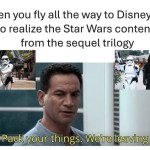 ﻿When you fly all the way to Disneyland just to realize the Star Wars content is all from the sequel trilogy Packyour We”re leaving things: