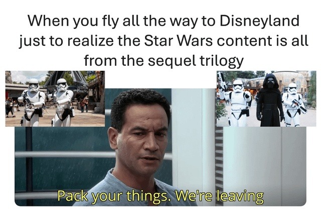 ﻿When you fly all the way to Disneyland just to realize the Star Wars content is all from the sequel trilogy Packyour We”re leaving things: