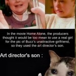 ﻿In the movie Home Alone, the producers thought it would be too mean to use a real girl for the pic of Buzz’$ unattractive girlfriend, SO used the art director’S son: Art director’S son : they