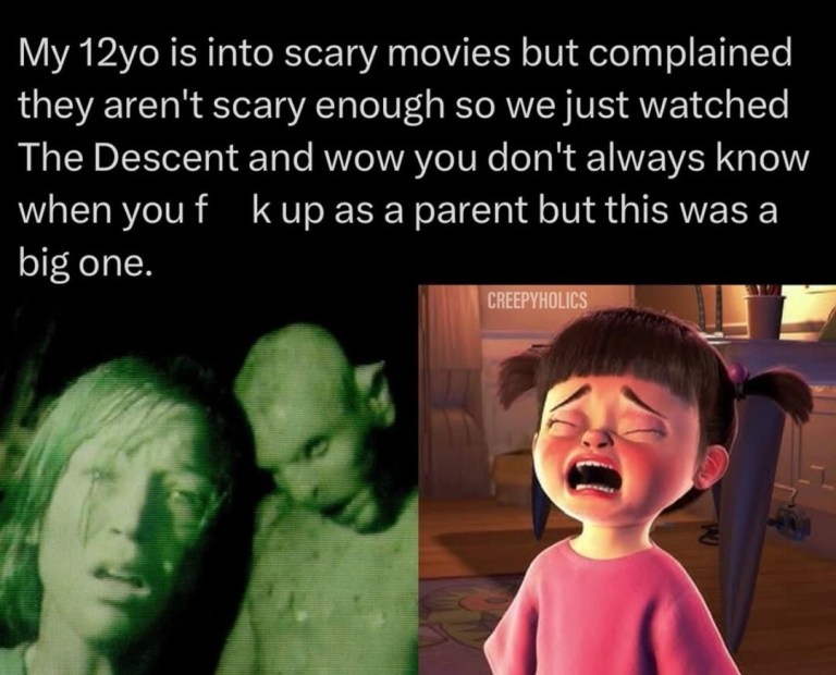 ﻿is into scary movies but complained aren’t scary enough so wejust watched The Descent and wow you don’t always know when you f asa parent but this was a one: CREEPVHOLICS My” 12y0 they kup big