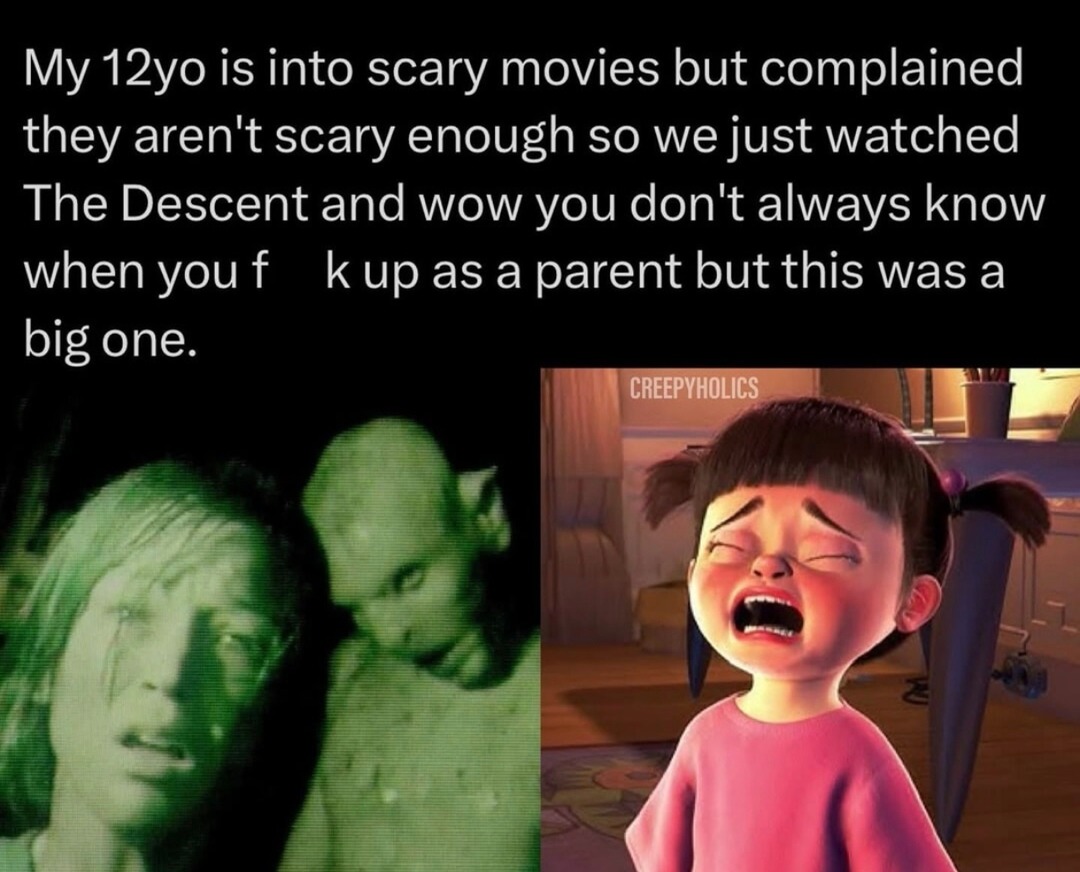 ﻿is into scary movies but complained aren’t scary enough so wejust watched The Descent and wow you don’t always know when you f asa parent but this was a one: CREEPVHOLICS My” 12y0 they kup big