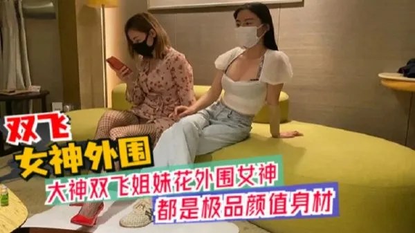 大神双飞姐妹花外围女神极品颜值身材颠鸾倒凤
