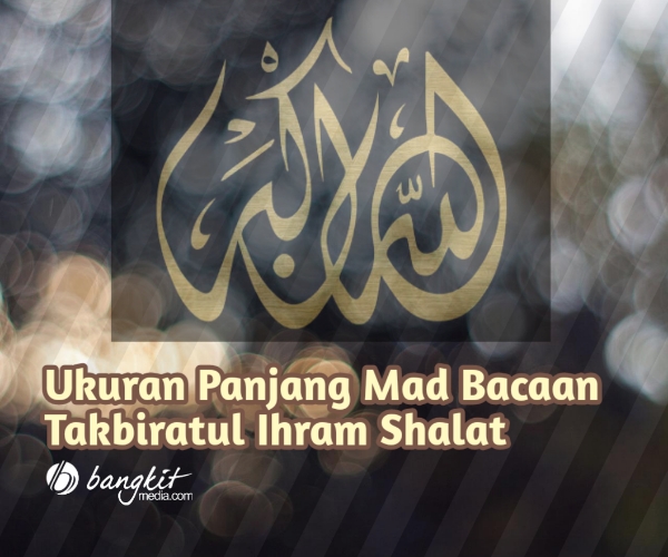 Ukuran Panjang Mad Bacaan Takbiratul Ihram Shalat • BangkitMedia