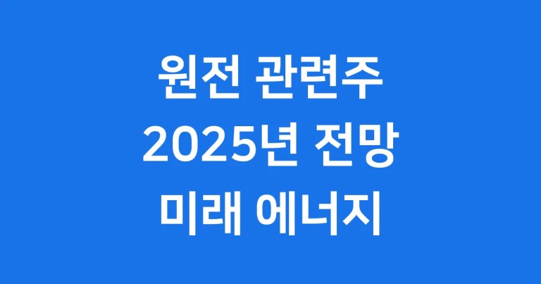 2025 원전 관련주, 미래 에너지의 핵심 주역이 될까요?