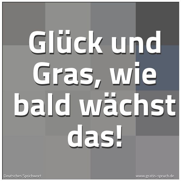 Spruch 'Glück Und Gras, Wie Bald Wächst Das!...' Und Weitere Sprüche, Zitate Und Weisheiten | Gratis-Spruch.de 600_x_600_jpg