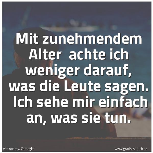 Spruch Mit Zunehmendem Alter Achte Ich Weni Und Weitere Spruche Zitate Und Weisheiten Gratis Spruch De