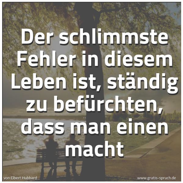 Spruch Der Schlimmste Fehler In Diesem Leben Is Und Weitere Spruche Zitate Und Weisheiten Gratis Spruch De
