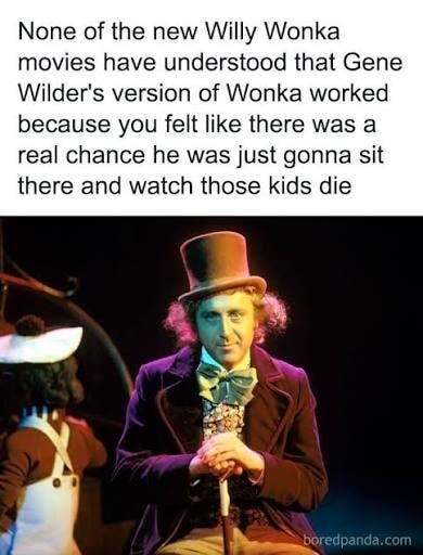 None of the new Willy Wonka movies have understood that Gene Wilder’s version of Wonka worked because you felt like there was a real chance he was just gonna sit there and watch those kids die edpanda com