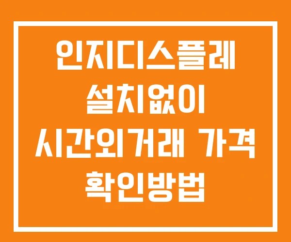 인지디스플레 시간외 거래 단일가 및 뉴스 공시 확인 하는 법 설치X 인지디스플레 시간외 거래 단일가 및 뉴스 공시 확인 하는 법 설치X