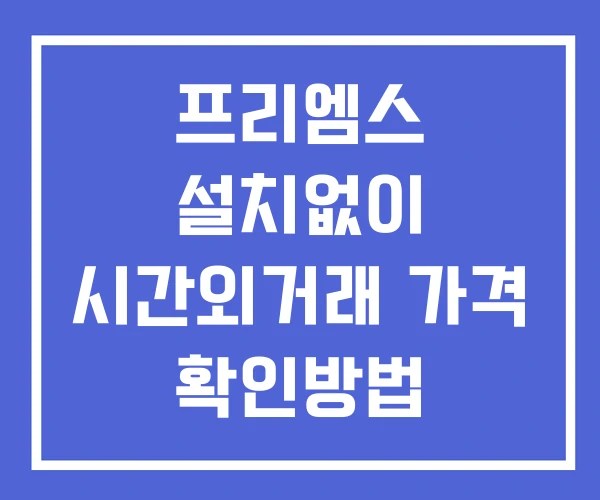 프리엠스 시간외 거래 단일가 및 공시 뉴스 확인법 설치없이 프리엠스 시간외 거래 단일가 및 공시 뉴스 확인법 설치없이