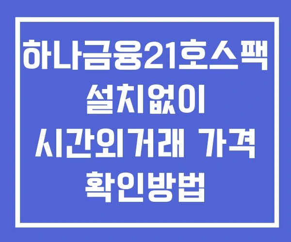 하나금융21호스팩 시간외 단일가 거래 및 뉴스 공시 확인법 설치X 하나금융21호스팩 시간외 단일가 거래 및 뉴스 공시 확인법 설치X