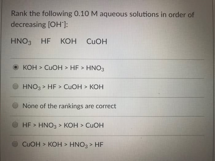OneClass: Rank the following 0.10 M aqueous solutions in order of  decreasing [OH]: HNO3 HF KOH CuOH (&hellip;