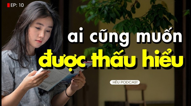 Ai cũng muốn được thấu hiểu | Hêu Podcast