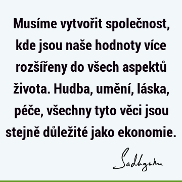 Musime Vytvorit Spolecnost Kde Jsou Nase Hodnoty Vice Rozsireny Do Vsech Aspektu Zivota Hudba Umeni Laska Pece Vsechny Tyto Veci Jsou Stejne Dul Sadhguru
