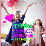 Throw kindness around like confetti.