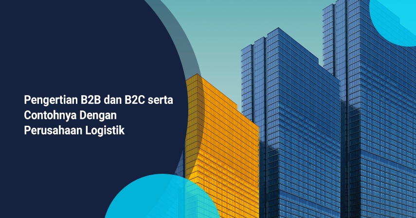 Pengertian B2B dan B2C Serta Contohnya dengan Pendekatan Logistik