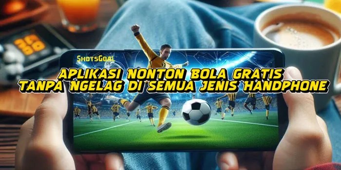 Aplikasi Nonton Bola Gratis Tanpa Ngelag di Semua Jenis Handphone