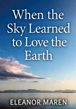 When the Sky Learned to Love the Earth by Eleanor Maren