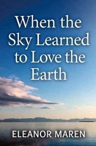 When the Sky Learned to Love the Earth by Eleanor Maren       30